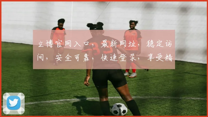 立博官网入口，最新网址，稳定访问，安全可靠，快速登录，享受精彩赛事