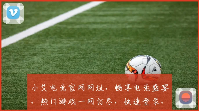 小艾电竞官网网址，畅享电竞盛宴，热门游戏一网打尽，快速登录，体验极致竞技