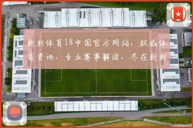 新利体育18中国官方网站，权威体育资讯，专业赛事解读，尽在新利体育18官网，尽享精彩