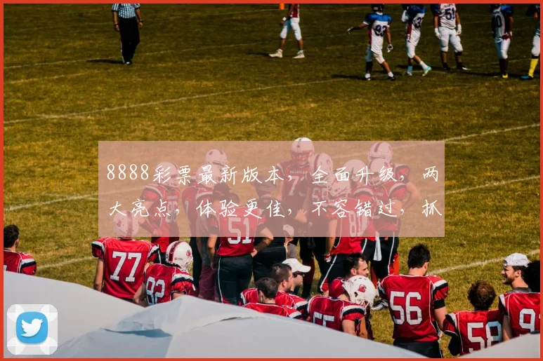 8888彩票最新版本，全面升级，两大亮点，体验更佳，不容错过，抓紧下载