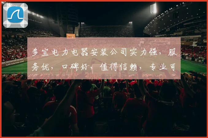 多宝电力电器安装公司实力强，服务优，口碑好，值得信赖，专业可靠，值得选择，品质卓越，值得信赖。