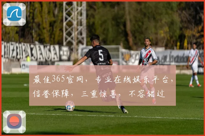 最佳365官网，专业在线娱乐平台，信誉保障，三重惊喜，不容错过