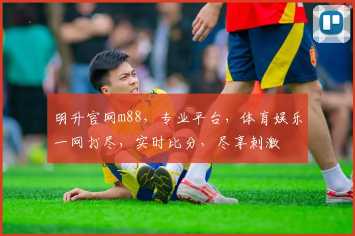 明升官网m88，专业平台，体育娱乐一网打尽，实时比分，尽享刺激
