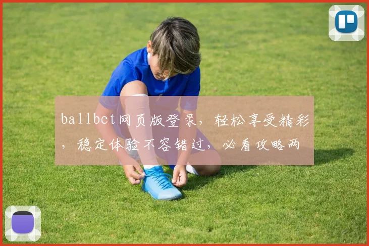 ballbet网页版登录，轻松享受精彩，稳定体验不容错过，必看攻略两则